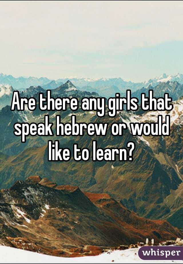 Are there any girls that speak hebrew or would like to learn?