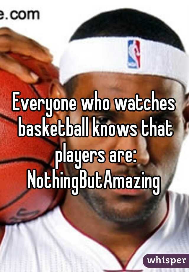 Everyone who watches basketball knows that players are: NothingButAmazing 