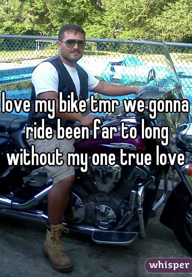 love my bike tmr we gonna ride been far to long without my one true love 