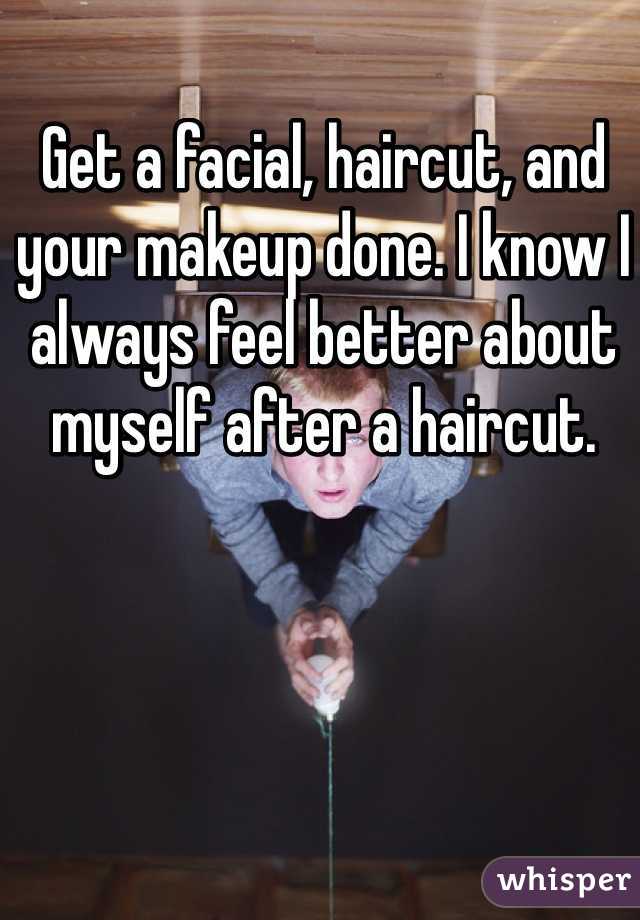 Get a facial, haircut, and your makeup done. I know I always feel better about myself after a haircut. 