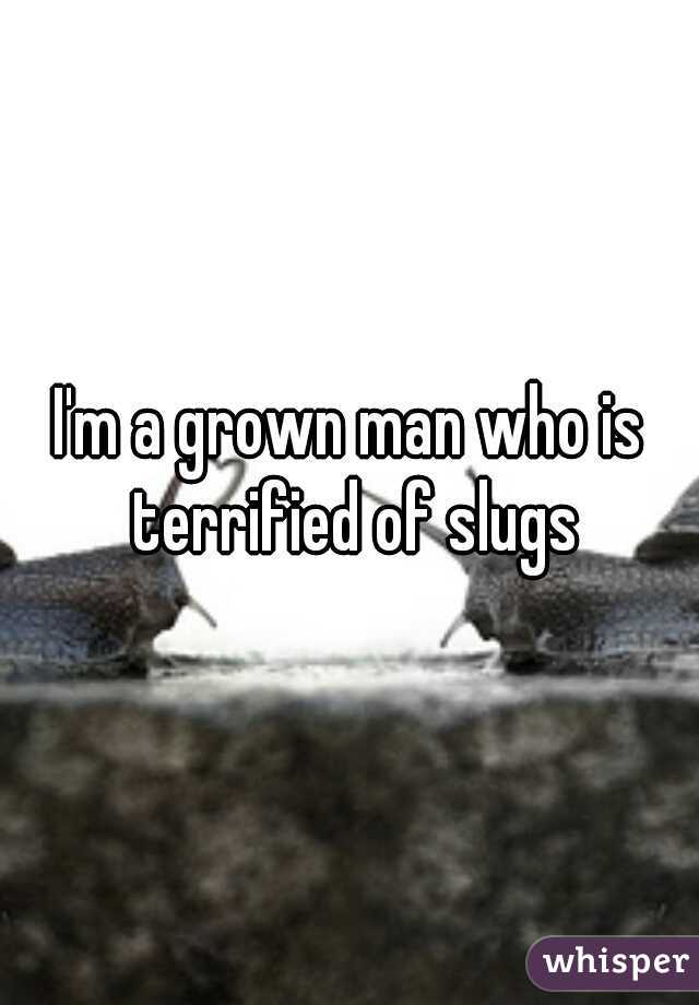 I'm a grown man who is terrified of slugs