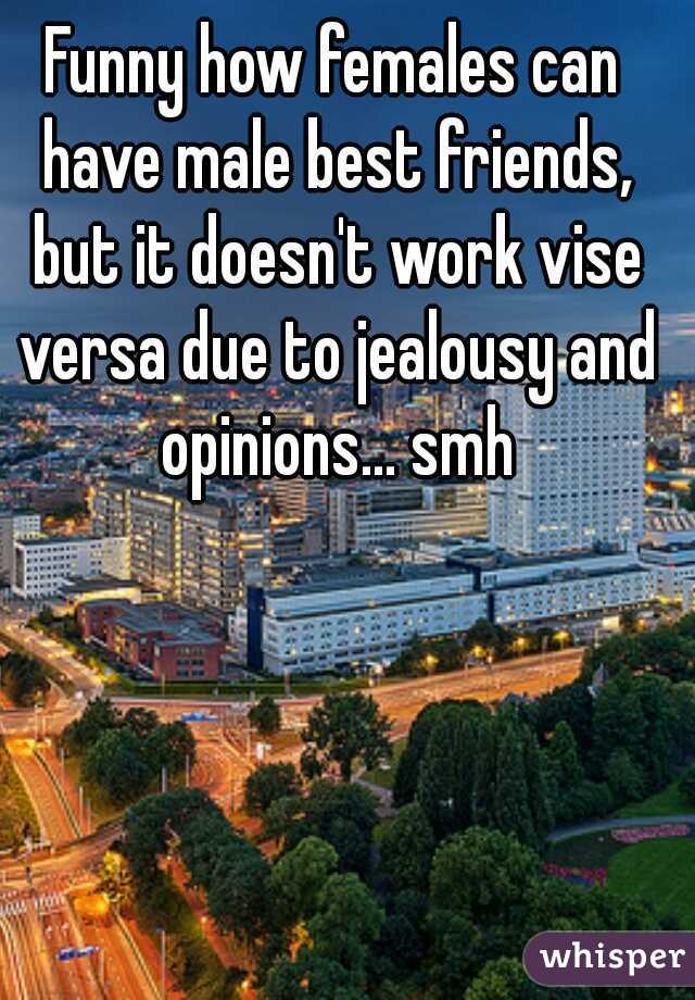 Funny how females can have male best friends, but it doesn't work vise versa due to jealousy and opinions... smh