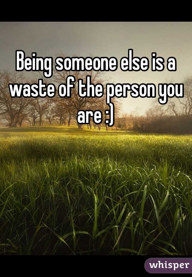 Being someone else is a waste of the person you are :)