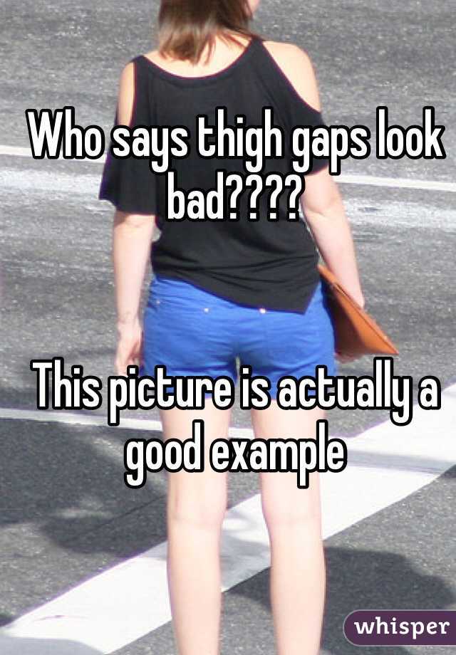 Who says thigh gaps look bad???? 


This picture is actually a good example