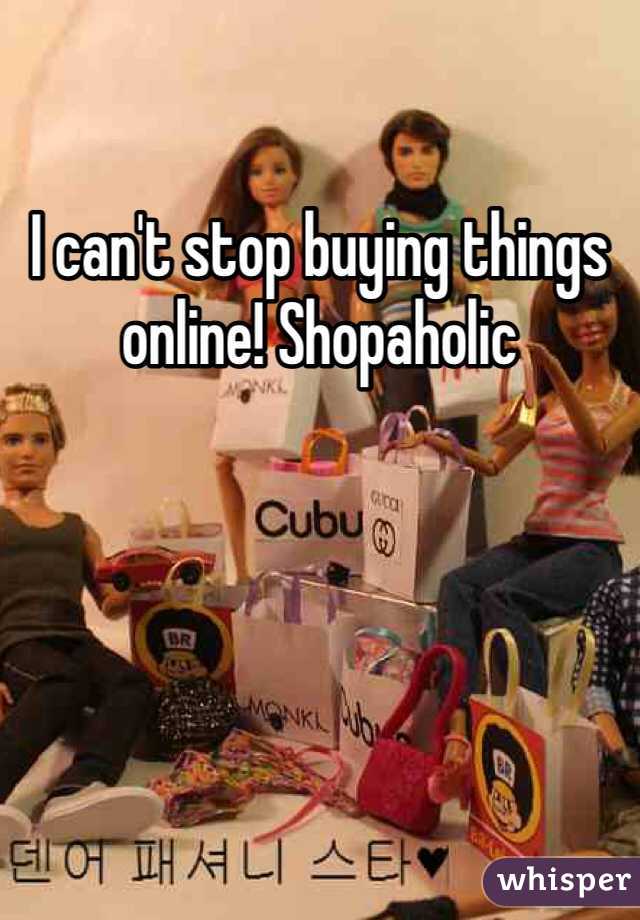 I can't stop buying things online! Shopaholic 