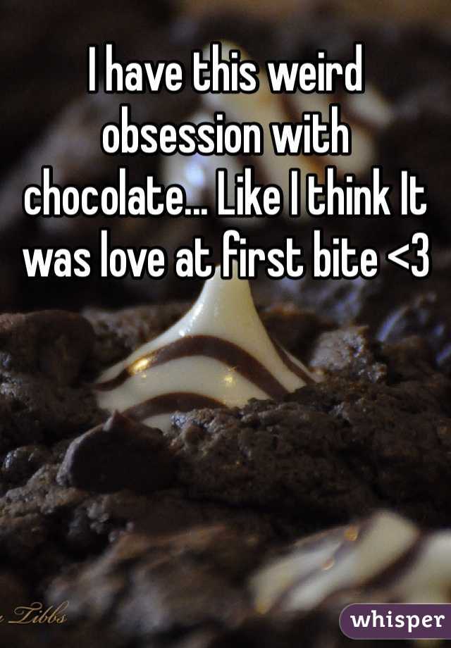 I have this weird obsession with chocolate... Like I think It was love at first bite <3
