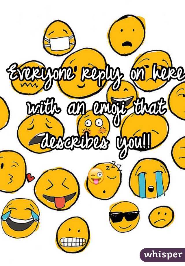 Everyone reply on here with an emoji that describes you!! 
😜