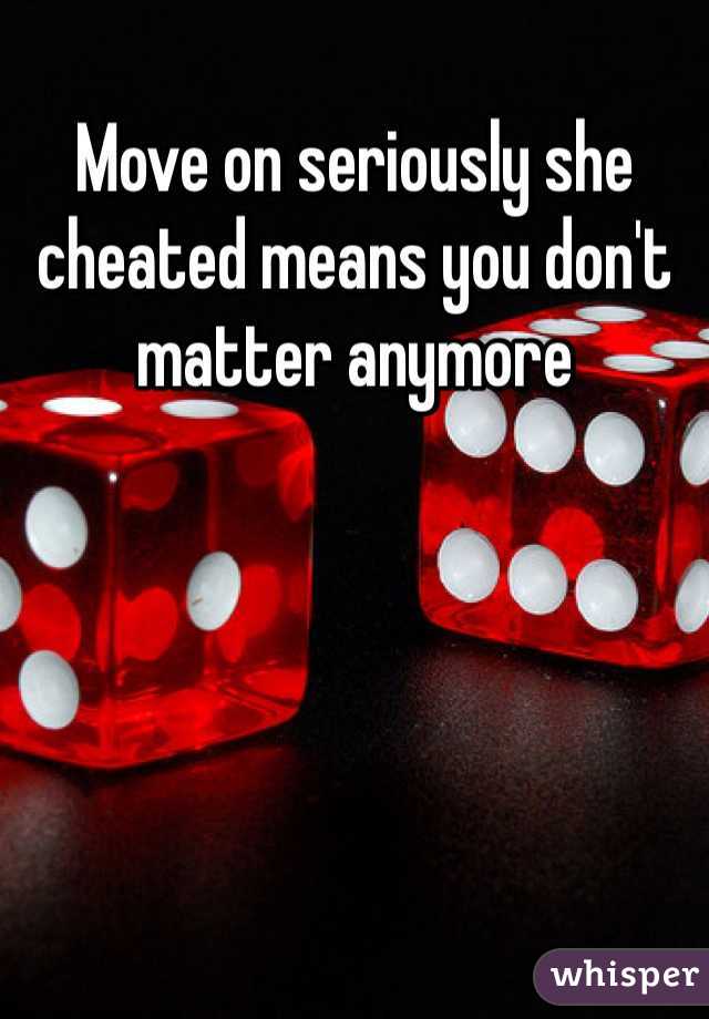 Move on seriously she cheated means you don't matter anymore 