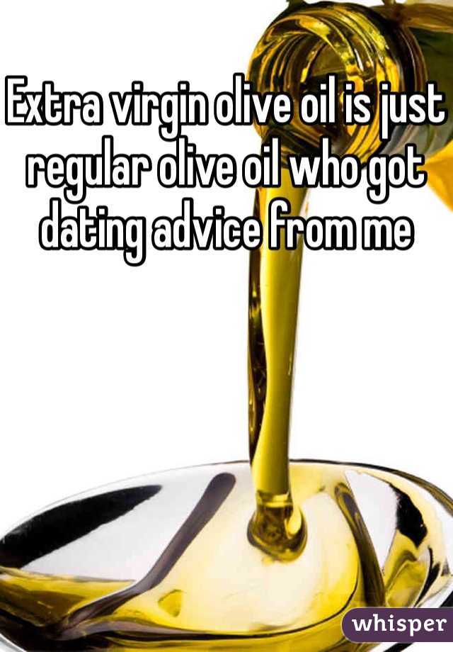 Extra virgin olive oil is just regular olive oil who got dating advice from me