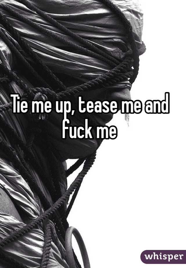 Tie me up, tease me and fuck me