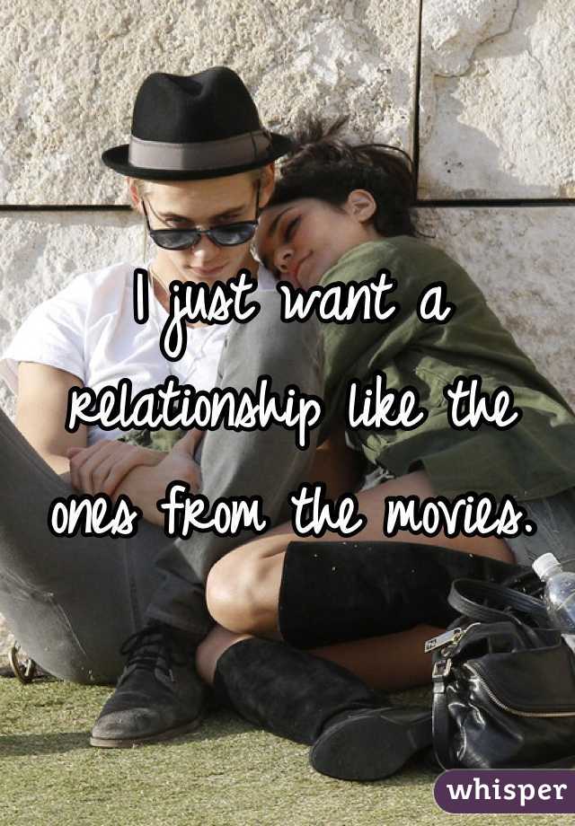 I just want a relationship like the ones from the movies.
