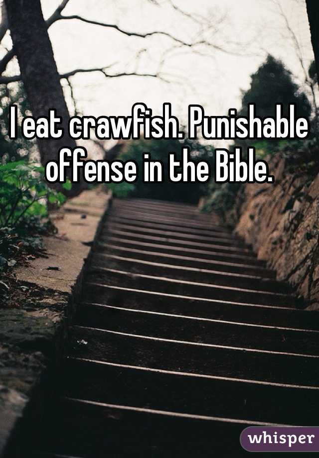 I eat crawfish. Punishable offense in the Bible. 