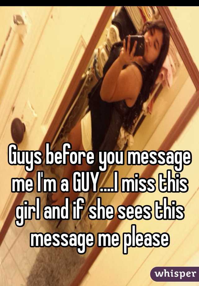 Guys before you message me I'm a GUY....I miss this girl and if she sees this message me please 