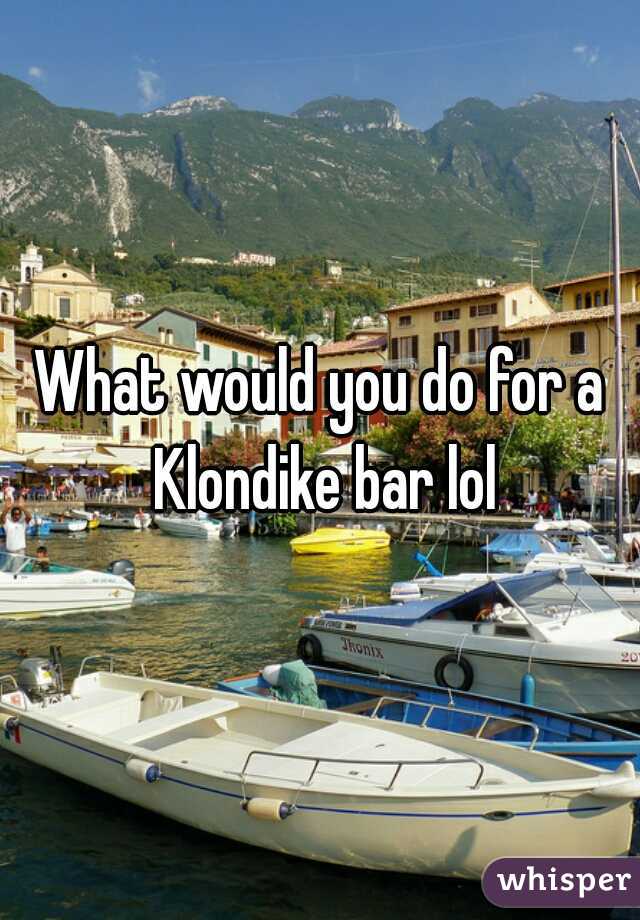 What would you do for a Klondike bar lol