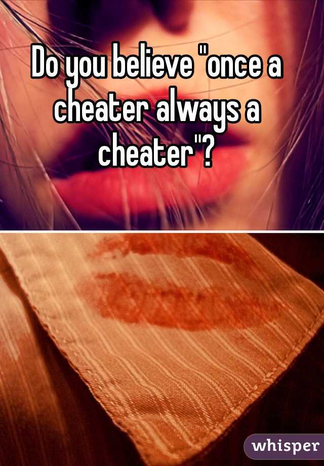 Do you believe "once a cheater always a cheater"?