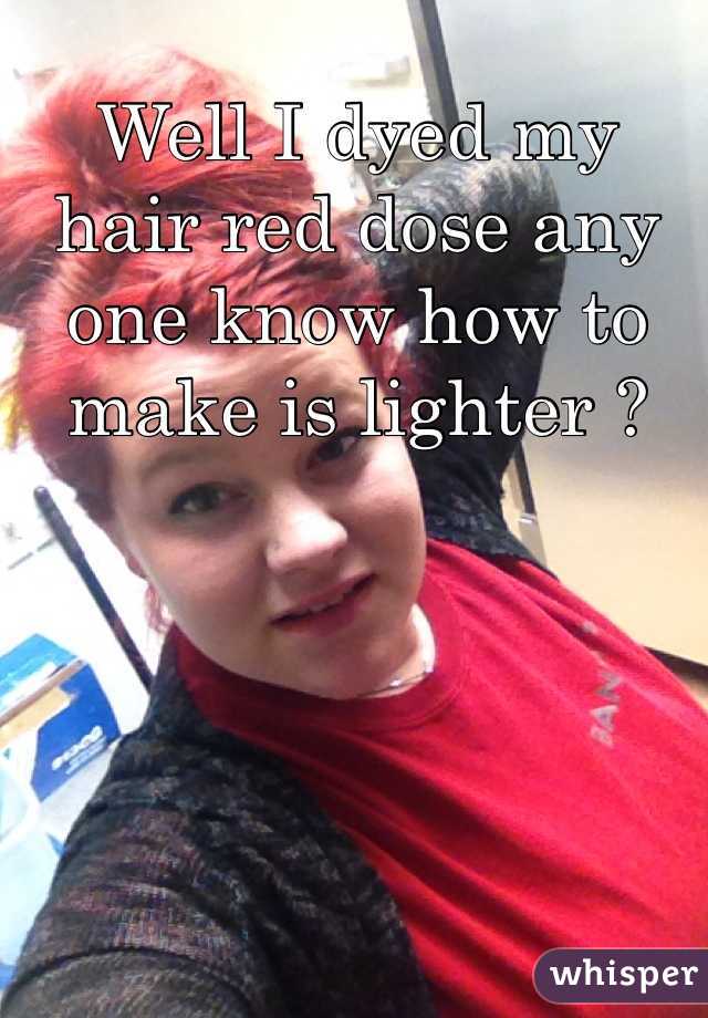 Well I dyed my hair red dose any one know how to make is lighter ? 