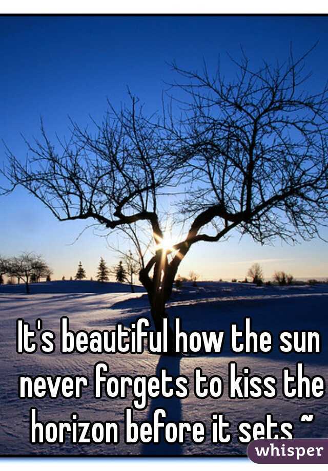 It's beautiful how the sun never forgets to kiss the horizon before it sets ~