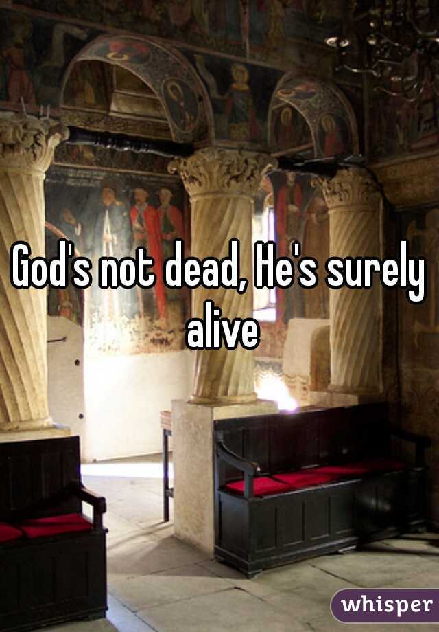 God's not dead, He's surely alive