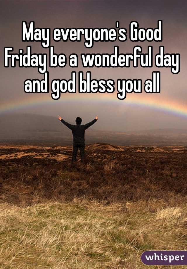 May everyone's Good Friday be a wonderful day and god bless you all