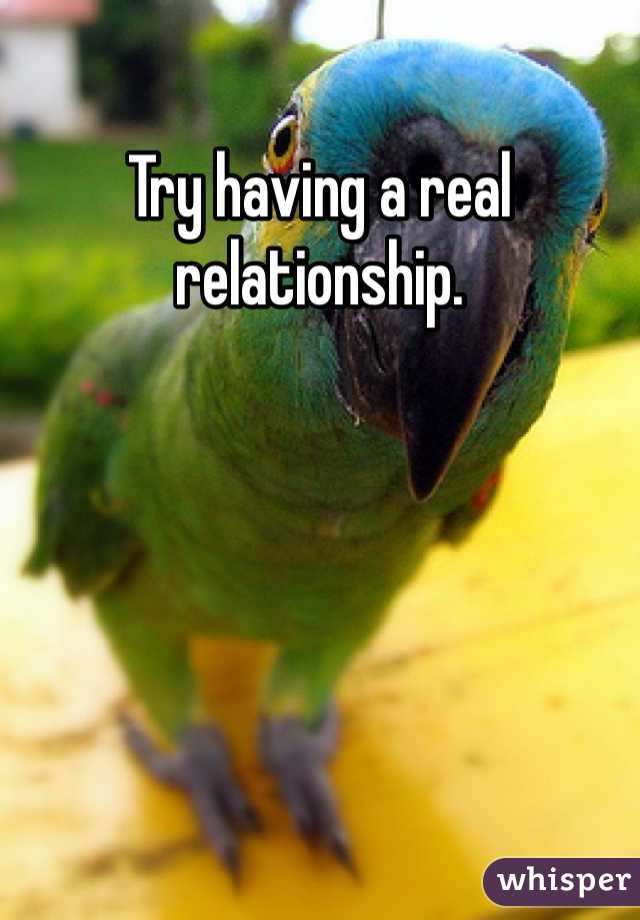 Try having a real relationship. 