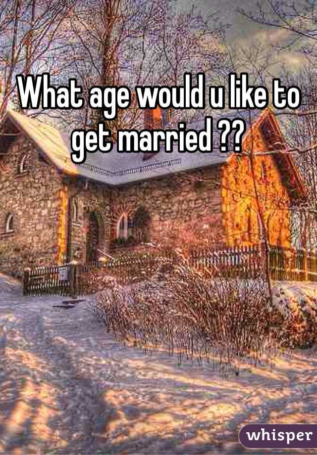 What age would u like to get married ?? 
