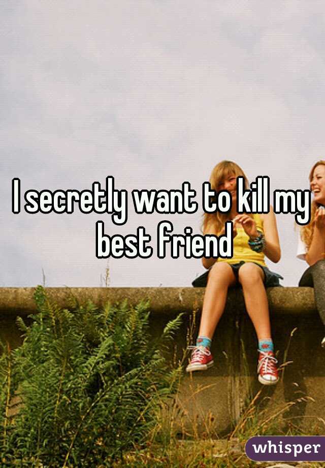 I secretly want to kill my best friend