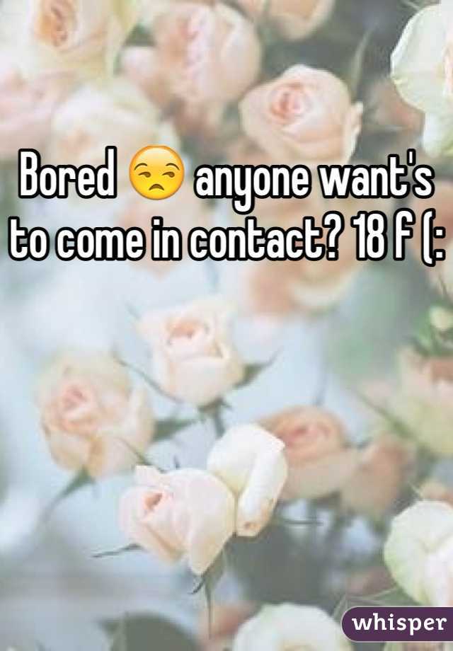 Bored 😒 anyone want's to come in contact? 18 f (: