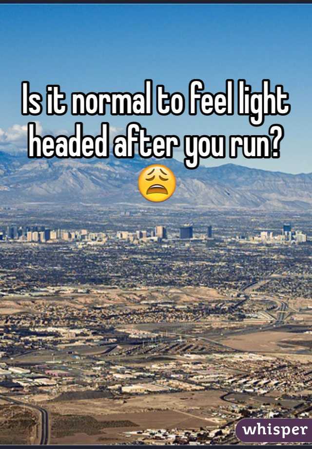 Is it normal to feel light headed after you run? 😩 