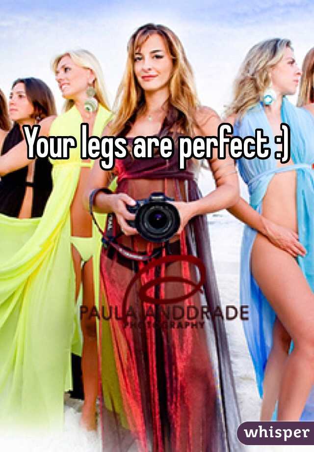 Your legs are perfect :) 