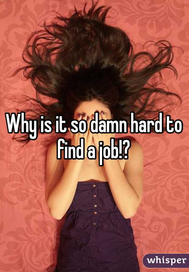 Why is it so damn hard to find a job!?