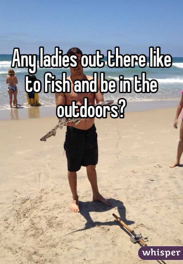 Any ladies out there like to fish and be in the outdoors?