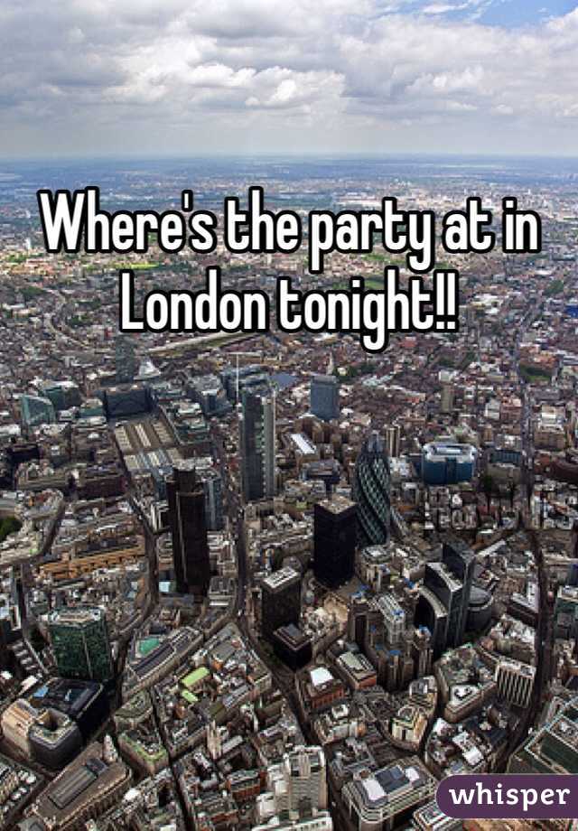 Where's the party at in London tonight!! 