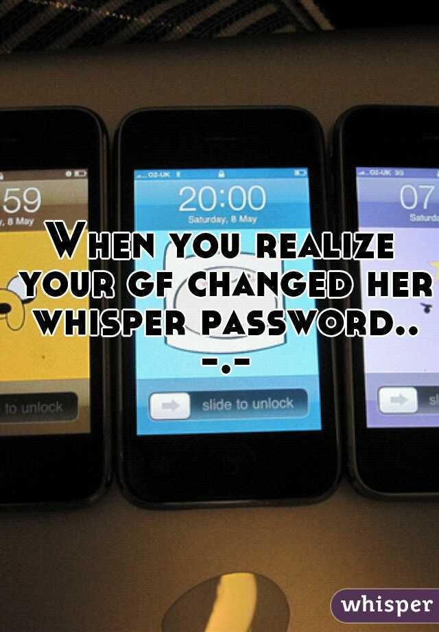 When you realize your gf changed her whisper password.. -.-