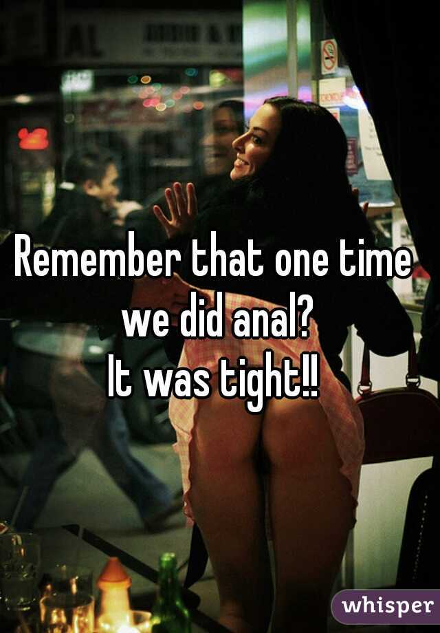 Remember that one time we did anal?


It was tight!!