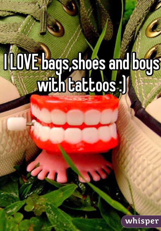 I LOVE bags,shoes and boys with tattoos :)