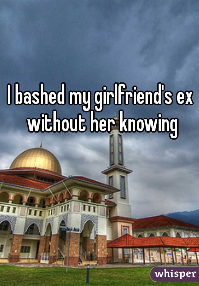 I bashed my girlfriend's ex without her knowing