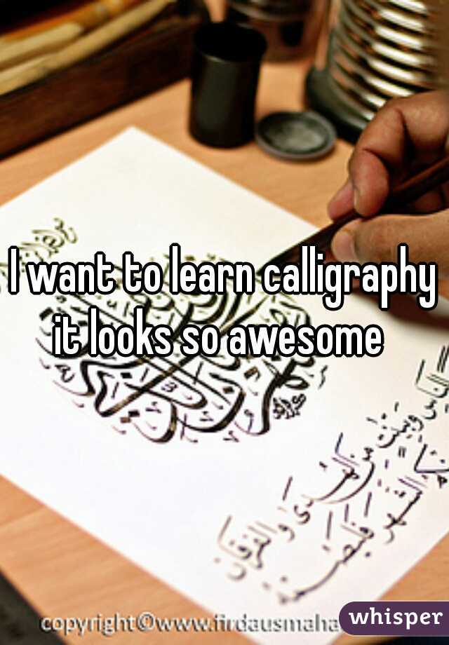 I want to learn calligraphy it looks so awesome  