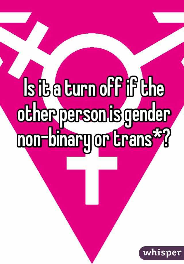 Is it a turn off if the other person is gender non-binary or trans*?