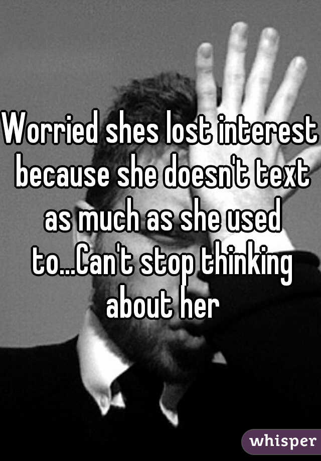 Worried shes lost interest because she doesn't text as much as she used to...Can't stop thinking about her