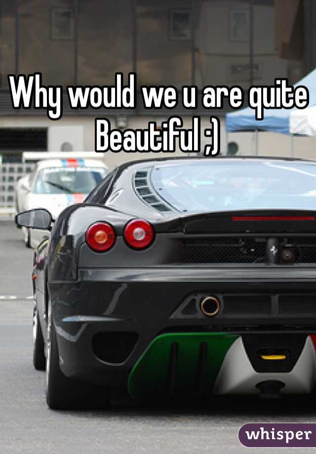 Why would we u are quite Beautiful ;)