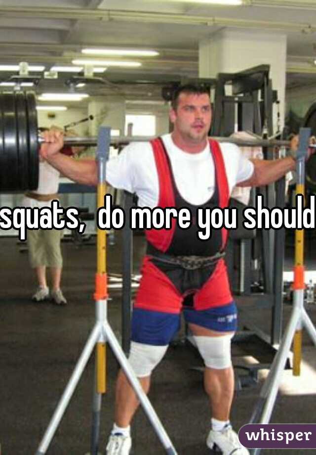 squats,  do more you should