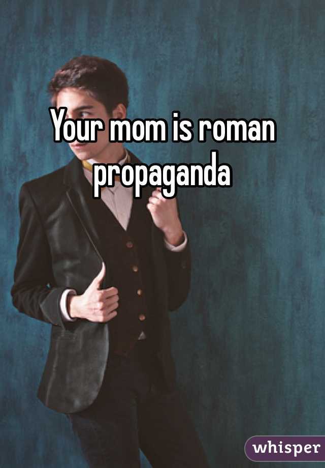 Your mom is roman propaganda