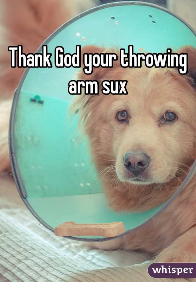 Thank God your throwing arm sux