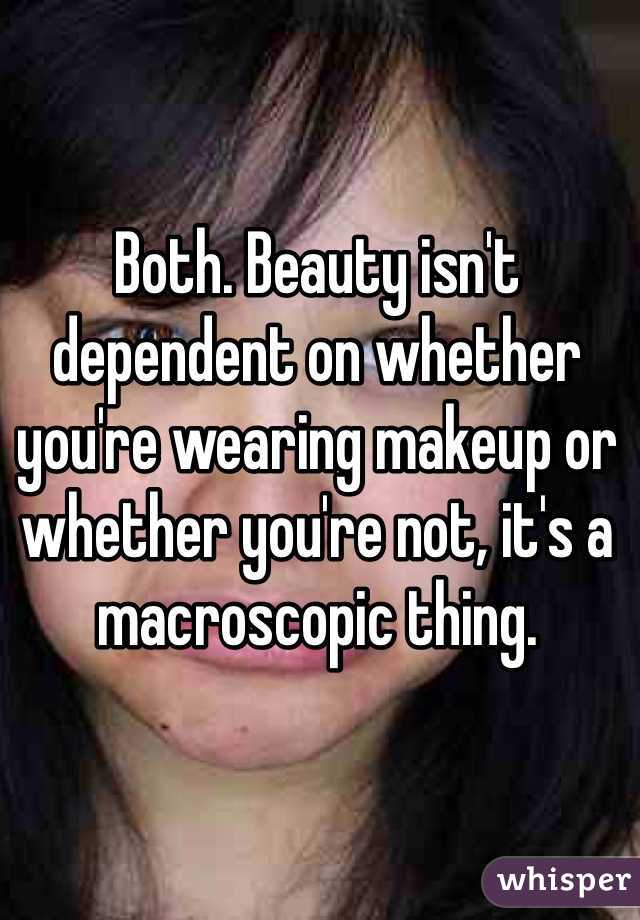 Both. Beauty isn't dependent on whether you're wearing makeup or whether you're not, it's a macroscopic thing. 