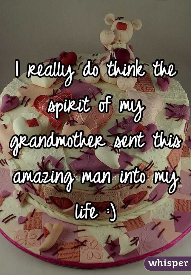 I really do think the spirit of my grandmother sent this amazing man into my life :)