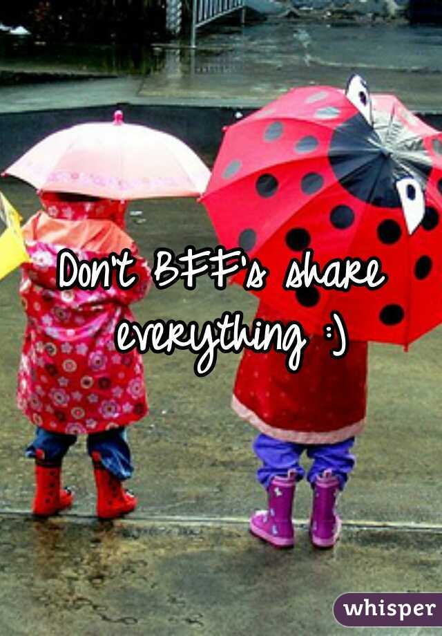 Don't BFF's share everything :)