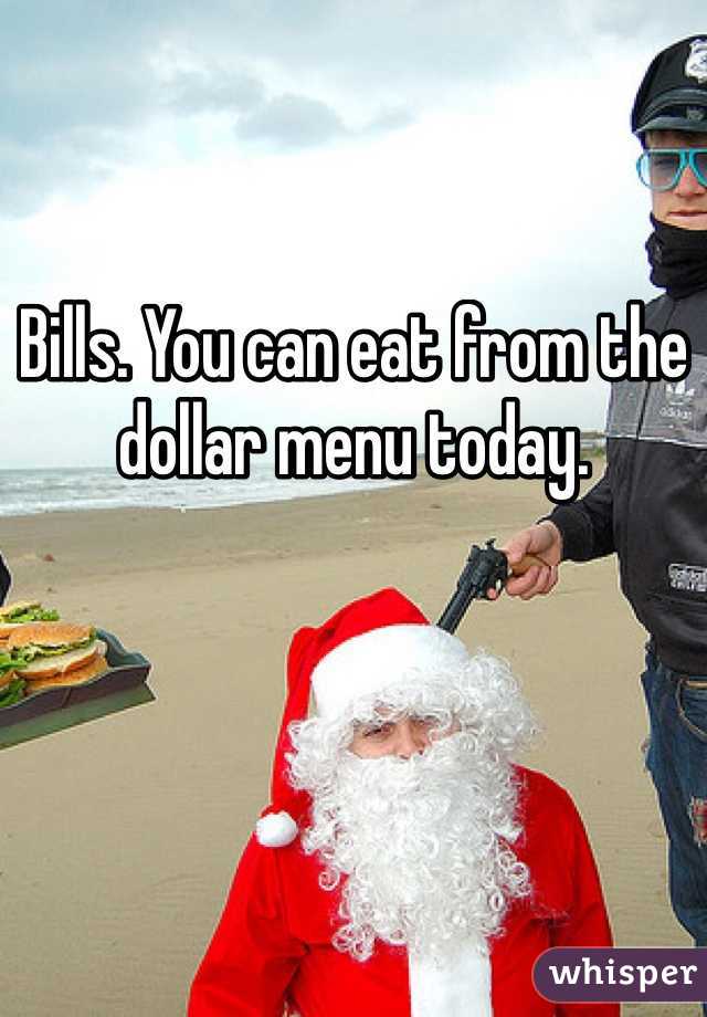 Bills. You can eat from the dollar menu today. 