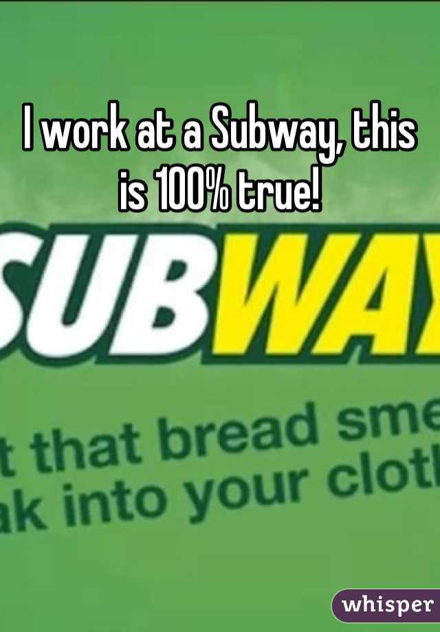 I work at a Subway, this is 100% true!
