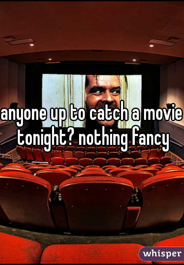 anyone up to catch a movie tonight? nothing fancy
