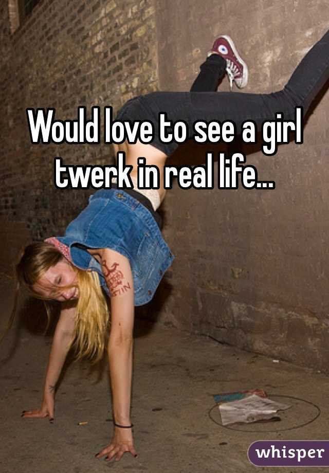 Would love to see a girl twerk in real life... 
